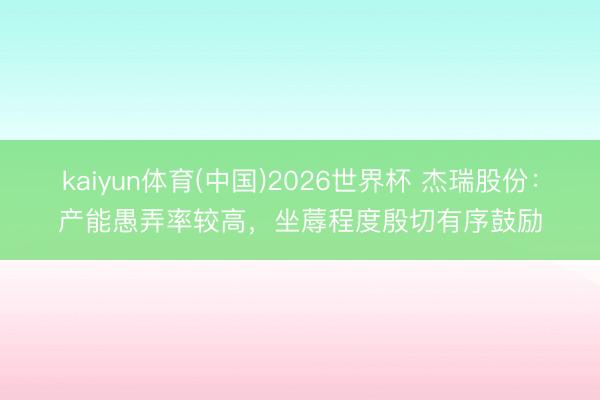 kaiyun体育(中国)2026世界杯 杰瑞股份：产能愚弄率较高，坐蓐程度殷切有序鼓励