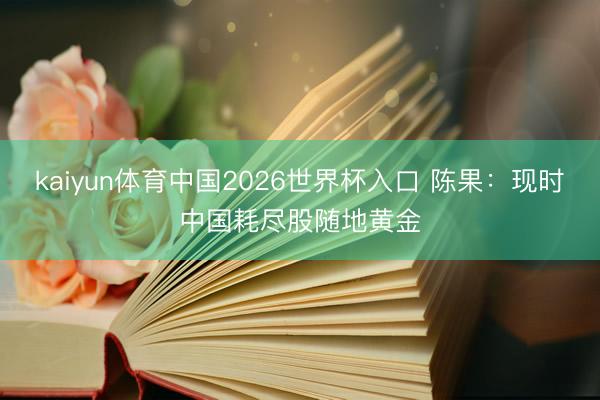kaiyun体育中国2026世界杯入口 陈果：现时中国耗尽股随地黄金