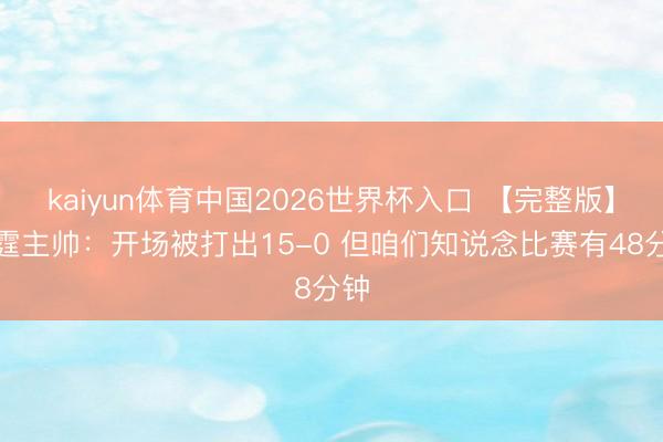 kaiyun体育中国2026世界杯入口 【完整版】雷霆主帅：开场被打出15-0 但咱们知说念比赛有48分钟