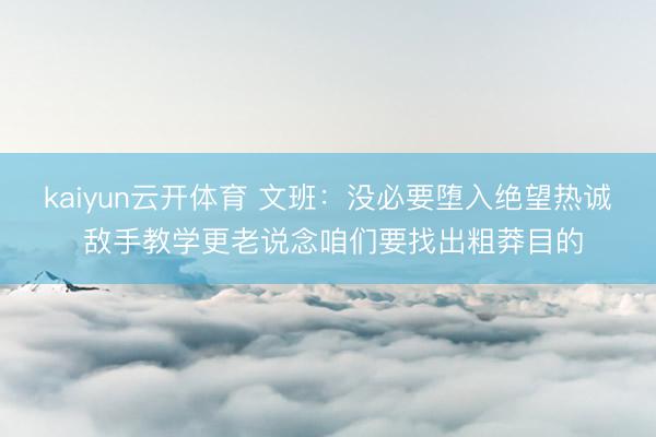 kaiyun云开体育 文班:没必要堕入绝望热诚 敌手教学更老说念咱们要找出粗莽目的