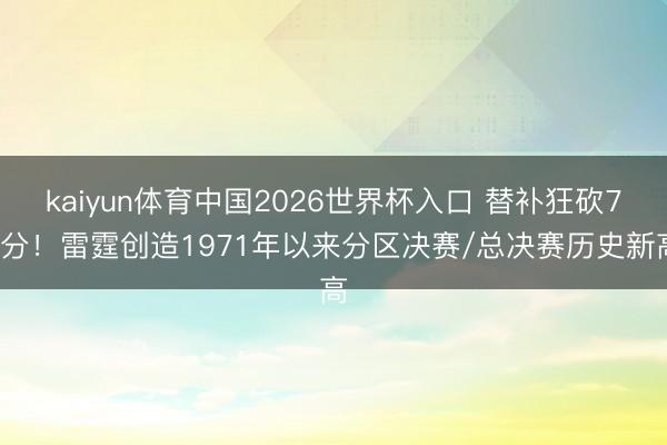 kaiyun体育中国2026世界杯入口 替补狂砍76分！雷霆创造1971年以来分区决赛/总决赛历史新高