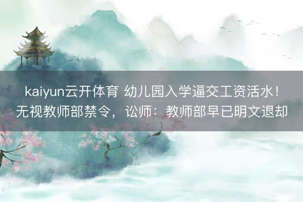 kaiyun云开体育 幼儿园入学逼交工资活水!无视教师部禁令,讼师:教师部早已明文退却