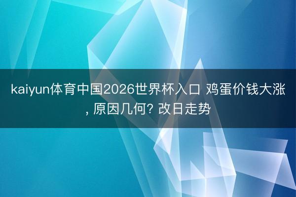 kaiyun体育中国2026世界杯入口 鸡蛋价钱大涨， 原因几何? 改日走势