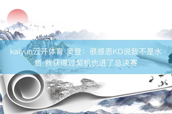 kaiyun云开体育 奥登：很感恩KD说我不是水货 我获得过契机也进了总决赛