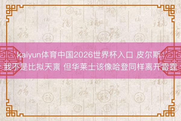 kaiyun体育中国2026世界杯入口 皮尔斯：我不是比拟天禀 但华莱士该像哈登同样离开雷霆