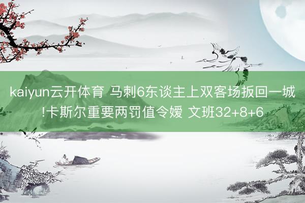 kaiyun云开体育 马刺6东谈主上双客场扳回一城!卡斯尔重要两罚值令嫒 文班32+8+6