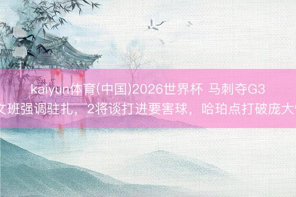 kaiyun体育(中国)2026世界杯 马刺夺G3!文班强调驻扎，2将谈打进要害球，哈珀点打破庞大性