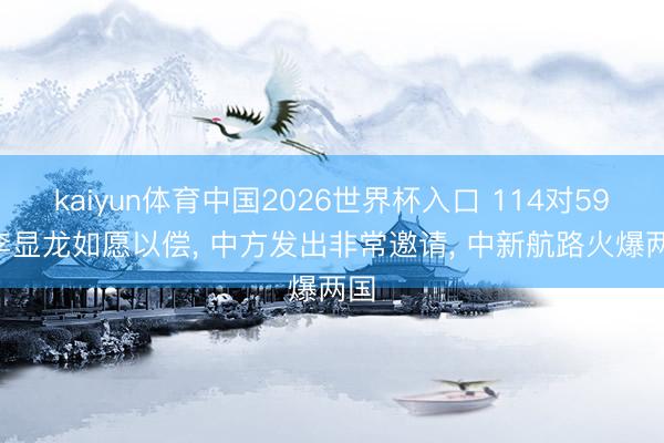 kaiyun体育中国2026世界杯入口 114对59! 李显龙如愿以偿， 中方发出非常邀请， 中新航路火爆两国