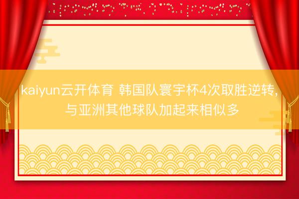 kaiyun云开体育 韩国队寰宇杯4次取胜逆转， 与亚洲其他球队加起来相似多