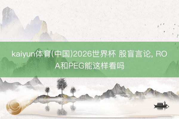 kaiyun体育(中国)2026世界杯 股盲言论， ROA和PEG能这样看吗