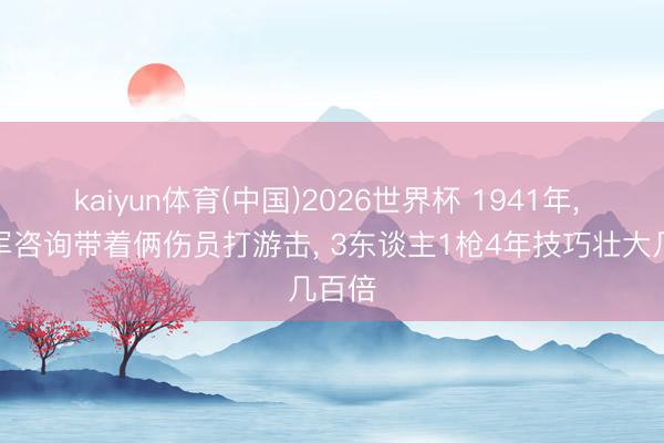 kaiyun体育(中国)2026世界杯 1941年， 新四军咨询带着俩伤员打游击， 3东谈主1枪4年技巧壮大几百倍