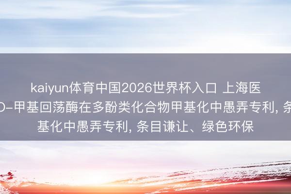 kaiyun体育中国2026世界杯入口 上海医药工业盘问院苦求O-甲基回荡酶在多酚类化合物甲基化中愚弄专利， 条目谦让、绿色环保