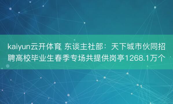 kaiyun云开体育 东谈主社部:天下城市伙同招聘高校毕业生春季专场共提供岗亭1268.1万个