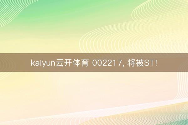 kaiyun云开体育 002217, 将被ST!