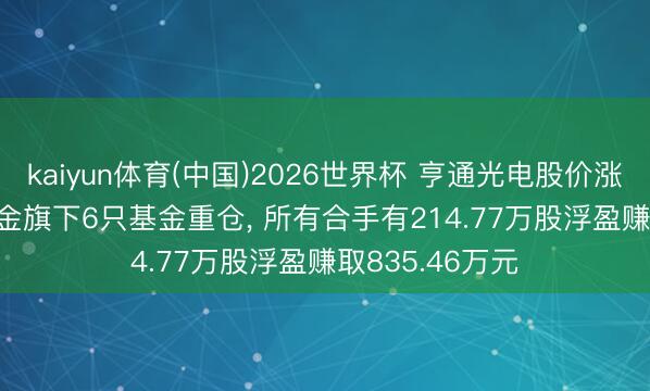 kaiyun体育(中国)2026世界杯 亨通光电股价涨3.5%, 银华基金旗下6只基金重仓, 所有合手有214.77万股浮盈赚取835.46万元